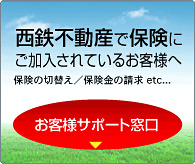 西鉄不動産で保険にご加入されているお客様へ 保険の切替え/保険金の請求など